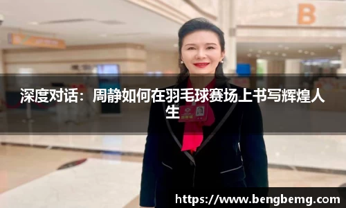 深度对话：周静如何在羽毛球赛场上书写辉煌人生