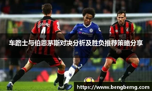 车路士与伯恩茅斯对决分析及胜负推荐策略分享